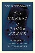 The Heresy of Jacob Frank: From Jewish Messianism to Esoteric Myth