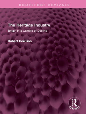 The Heritage Industry: Britain in a Climate of Decline - Hewison, Robert