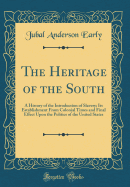 The Heritage of the South: A History of the Introduction of Slavery; Its Establishment from Colonial Times and Final Effect Upon the Politics of the United States (Classic Reprint)