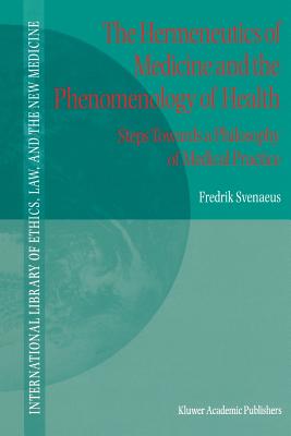 The Hermeneutics of Medicine and the Phenomenology of Health: Steps Towards a Philosophy of Medical Practice - Svenaeus, F.