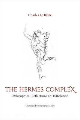 The Hermes Complex: Philosophical Reflections on Translation - Le Blanc, Charles, and Folkart, Barbara (Translated by)