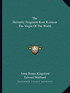 The Hermetic Fragment Kore Kosmou The Virgin Of The World - Kingsford, Anna Bonus, and Maitland, Edward