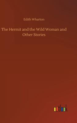 The Hermit and the Wild Woman and Other Stories - Wharton, Edith