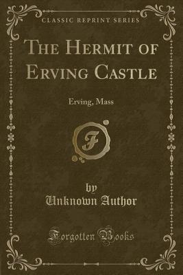 The Hermit of Erving Castle: Erving, Mass (Classic Reprint) - Author, Unknown