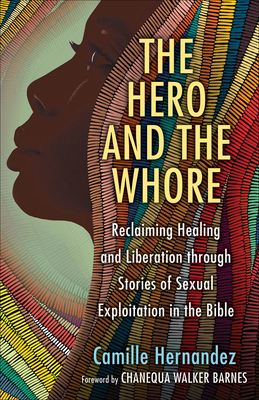 The Hero and the Whore: Reclaiming Healing and Liberation Through the Stories of Sexual Exploitation in the Bible - Hernandez, Camille