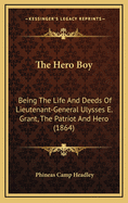 The Hero Boy: Being the Life and Deeds of Lieutenant-General Ulysses E. Grant, the Patriot and Hero (1864)