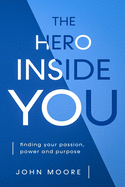 The Hero Inside You: Finding Your Passion, Power, and Purpose