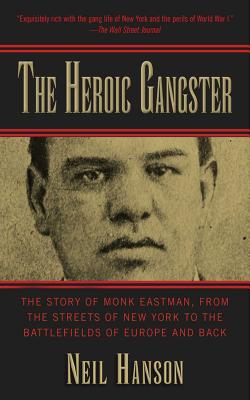 The Heroic Gangster: The Story of Monk Eastman, from the Streets of New York to the Battlefields of Europe and Back - Hanson, Neil
