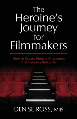 The Heroine's Journey for Filmmakers: How to create female characters that females relate to - Ross, Denise