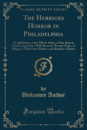 The Herriges Horror in Philadelphia: A Full History of the Whole Affair, a Man Kept in a Dark Cage Like a Wild Beast for Twenty Years, as Alleged, in His Own Mother's and Brother's House (Classic Reprint)