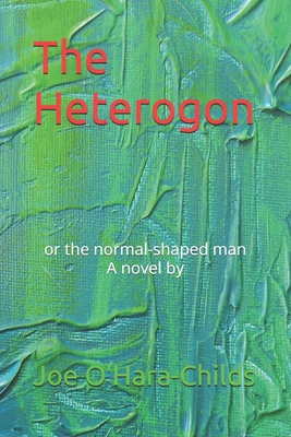 The Heterogon: Or the normal-shaped man, a novel by - Proctor Art, Sarah, and O'Hara-Childs Ba, Joe Ira
