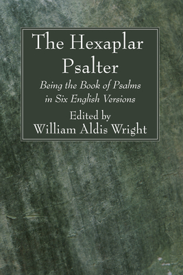 The Hexaplar Psalter: Being the Book of Psalms in Six English Versions - Wright, William Aldis (Editor)