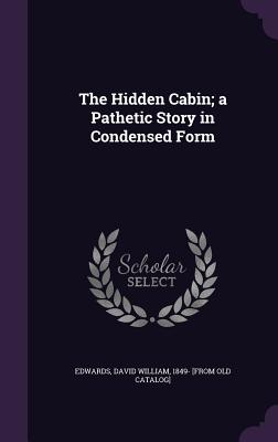 The Hidden Cabin; a Pathetic Story in Condensed Form - Edwards, David William 1849- [From Old (Creator)