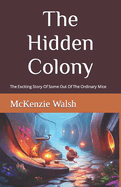 The Hidden Colony: The Exciting Story Of One Out Of The Ordinary Mouse