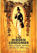 The Hidden Consumer: Masculinities, Fashion and City Life 1860-1914