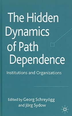 The Hidden Dynamics of Path Dependence: Institutions and Organizations - Schreygg, G (Editor), and Sydow, J (Editor)