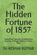 The Hidden Fortune of 1857: Unearthed Secrets: A Detective's Journey Through Delhi's Hidden Past.