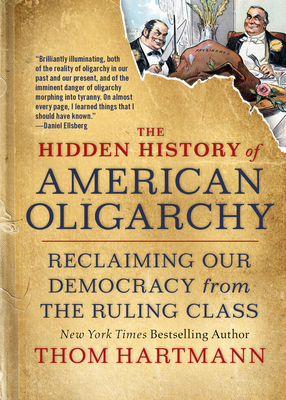 The Hidden History of American Oligarchy: Reclaiming Our Democracy from the Ruling Class - Hartmann, Thom