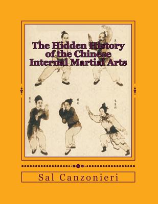 The Hidden History of the Chinese Internal Martial Arts: Exploring the Mysterious Connections Between Long Fist Boxing and the Origins and Roots of Bagua Zhang, Taiji Quan, Xingyi Quan, and more - Canzonieri, Sal