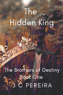 The Hidden King: The Brothers of Destiny - Book 1 - Pereira, J C