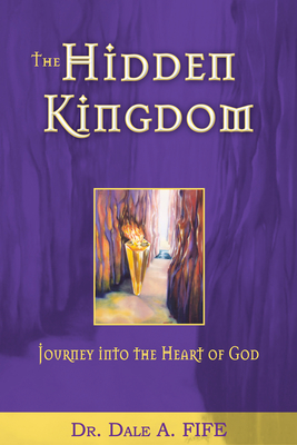 The Hidden Kingdom: Journey Into the Heart of God - Fife, Dale A, Dr., and Garlington, Joseph, Bishop (Foreword by)