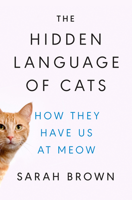 The Hidden Language of Cats: How They Have Us at Meow - Brown, Sarah
