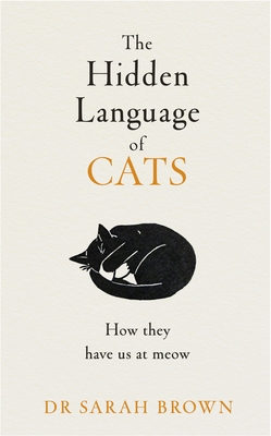 The Hidden Language of Cats: Learn what your feline friend is trying to tell you - Brown, Sarah, Dr.