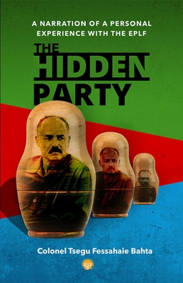 The Hidden Party: A Narration of a Personal Experience with the EPLF - Bahta, Tsegu Fessahaie