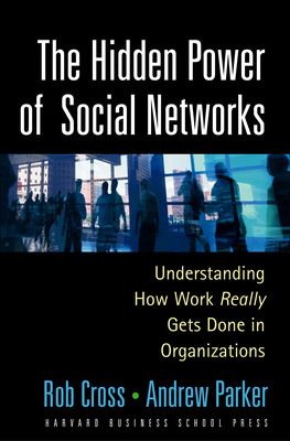 The Hidden Power of Social Networks: Understanding How Work Really Gets Done in Organizations - Cross, Robert L, and Parker, Andrew