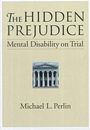 The Hidden Prejudice: Mental Disability on Trial - Perlin, Michael L