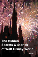 The Hidden Secrets & Stories of Walt Disney World: With Never-Before-Published Stories & Photos