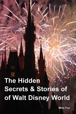The Hidden Secrets & Stories of Walt Disney World - Fox, Mike