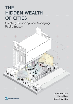 The hidden wealth of cities: creating, financing, and managing public places - World Bank, and Kaw, Jon Kher (Editor), and Lee, Hyunji (Editor)