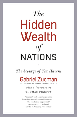 The Hidden Wealth of Nations: The Scourge of Tax Havens - Zucman, Gabriel, and Fagan, Teresa Lavender (Translated by), and Piketty, Thomas (Foreword by)