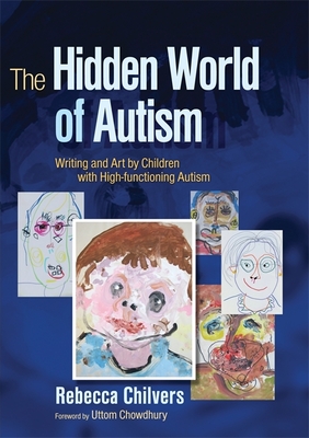 The Hidden World of Autism: Writing and Art by Children with High-Functioning Autism - Chilvers, Rebecca, and Chowdhury, Uttom (Foreword by)
