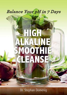 The High Alkaline Smoothie Cleanse: Balance Your pH in 7 Days - Domenig, Stephan, Dr.