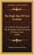 The High Alps of New Zealand: Or a Trip to the Glaciers of the Antipodes, with an Ascent of Mount Cook (1883)