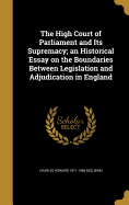 The High Court of Parliament and Its Supremacy; an Historical Essay on the Boundaries Between Legislation and Adjudication in England