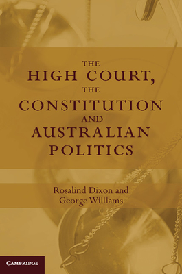 The High Court, the Constitution and Australian Politics - Dixon, Rosalind (Editor), and Williams, George (Editor)
