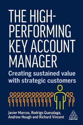 The High-Performing Key Account Manager: Creating Sustained Value with Strategic Customers - Marcos, Javier, Dr., and Guesalaga, Rodrigo, Dr., and Hough, Andrew