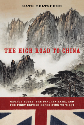 The High Road to China: George Bogle, the Panchen Lama, and the First British Expedition to Tibet - Teltscher, Kate