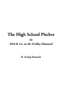 The High School Pitcher or Dick & Co. on the Gridley Diamond - Hancock, H Irving