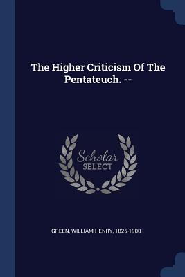 The Higher Criticism Of The Pentateuch. -- - Green, William Henry 1825-1900 (Creator)