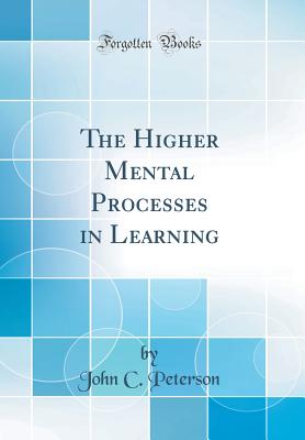 The Higher Mental Processes in Learning (Classic Reprint) - Peterson, John C