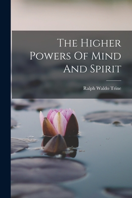 The Higher Powers Of Mind And Spirit - Trine, Ralph Waldo