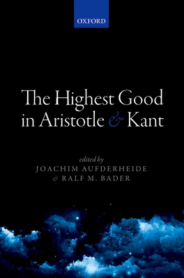 The Highest Good in Aristotle and Kant - Aufderheide, Joachim (Editor), and Bader, Ralf M. (Editor)
