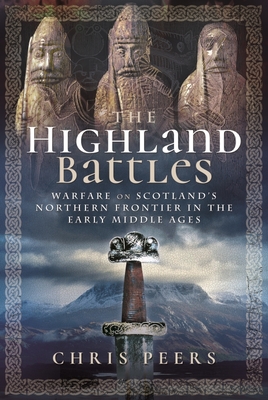 The Highland Battles: Warfare on Scotland's Northern Frontier in the Early Middle Ages - Chris, Peers,