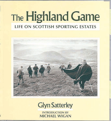 The Highland Game: Life on Highland Sporting Estates - Satterley, Glyn (Photographer)