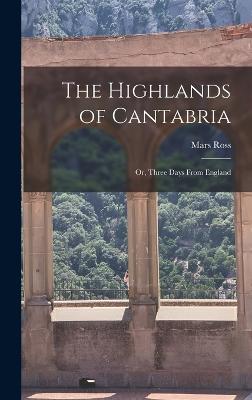 The Highlands of Cantabria: Or, Three Days From England - Ross, Mars