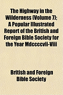 The Highway in the Wilderness (Volume 7); A Popular Illustrated Report of the British and Foreign Bible Society for the Year MDCCCCVII-VIII